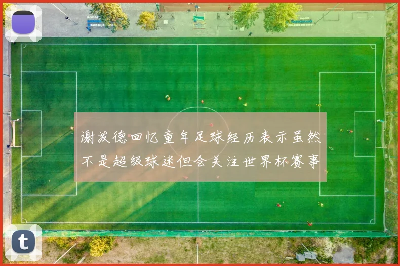 谢泼德回忆童年足球经历表示虽然不是超级球迷但会关注世界杯赛事