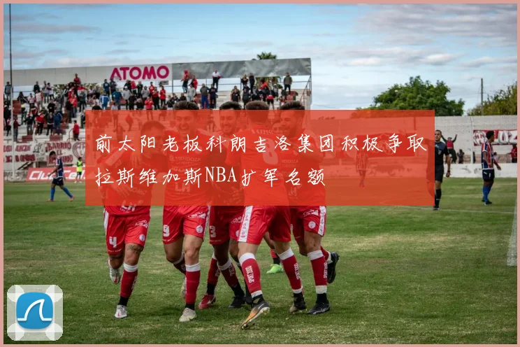 前太阳老板科朗吉洛集团积极争取拉斯维加斯NBA扩军名额
