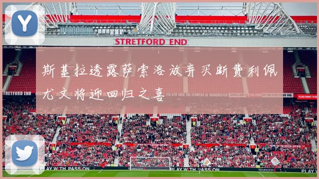 斯基拉透露萨索洛放弃买断费利佩尤文将迎回归之喜