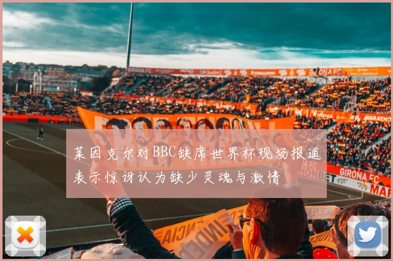 莱因克尔对BBC缺席世界杯现场报道表示惊讶认为缺少灵魂与激情